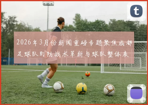 2026年3月份新闻重磅专题聚焦成都足球队盯防战术革新与球队整体表现提升之路