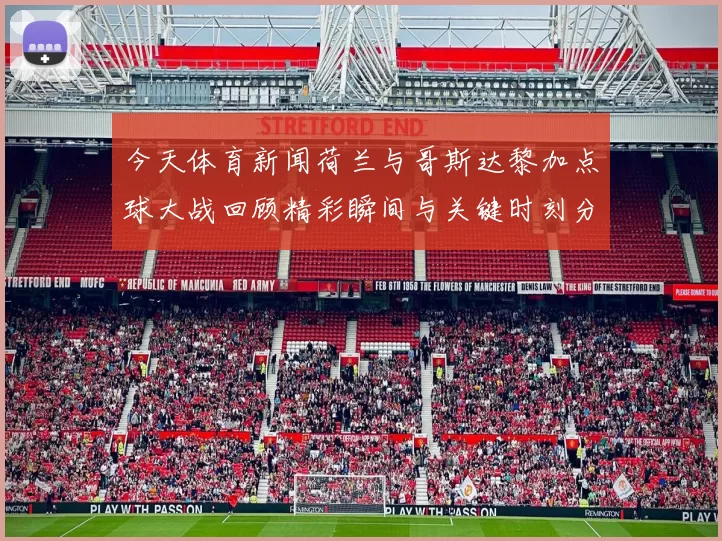 今天体育新闻荷兰与哥斯达黎加点球大战回顾精彩瞬间与关键时刻分析