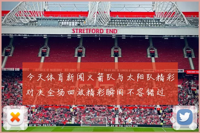 今天体育新闻火箭队与太阳队精彩对决全场回放精彩瞬间不容错过