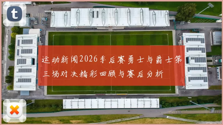 运动新闻2026季后赛勇士与爵士第三场对决精彩回顾与赛后分析
