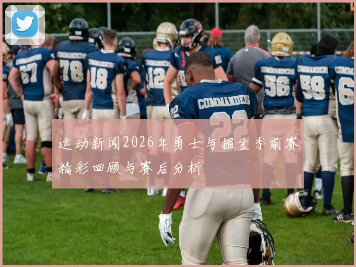 运动新闻2026年勇士与掘金季前赛精彩回顾与赛后分析